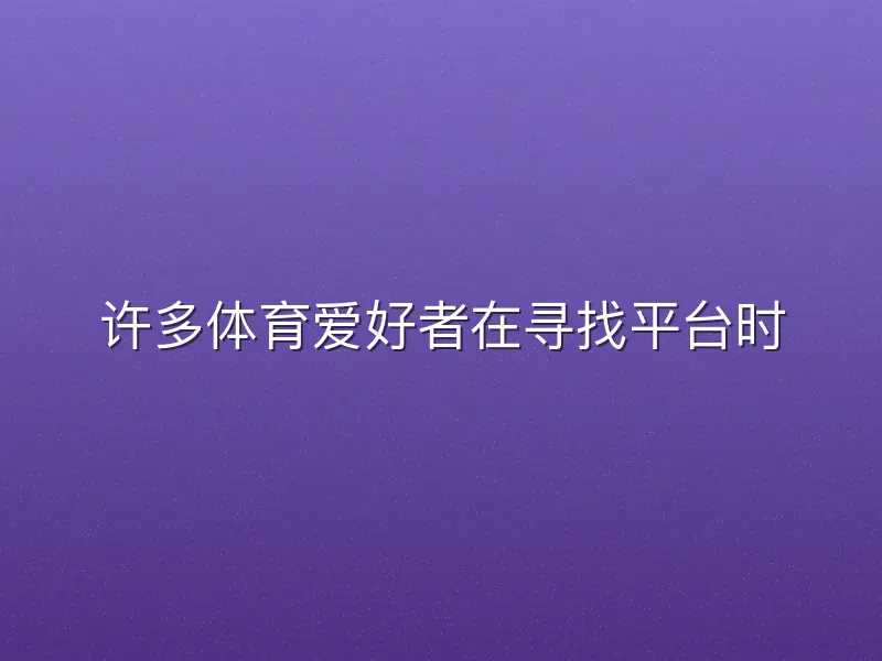许多体育爱好者在寻找平台时